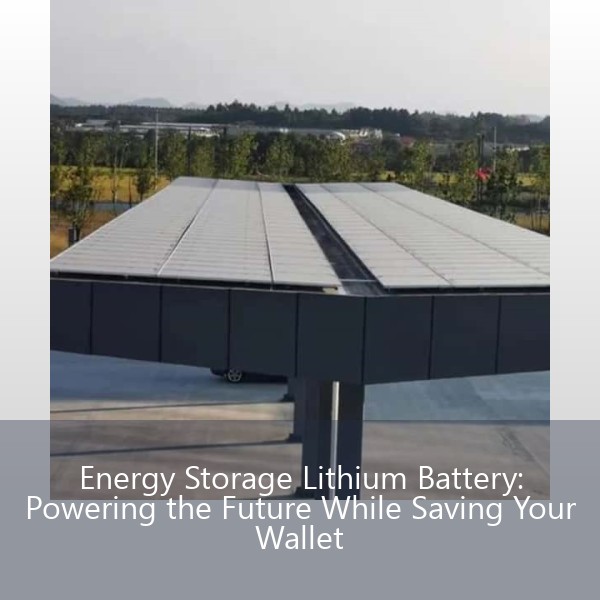Energy Storage Lithium Battery: Powering the Future While Saving Your Wallet